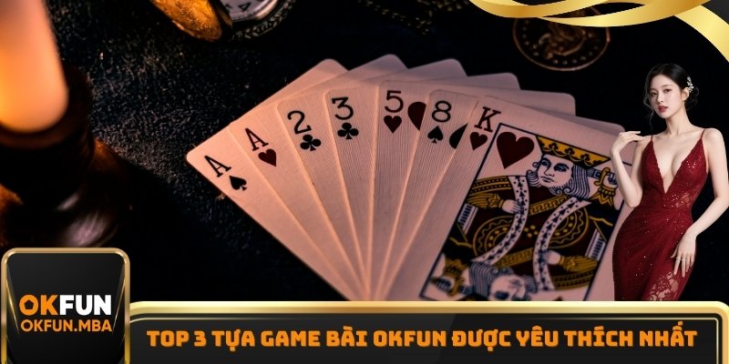 Top 3 tựa Game Bài OKFUN được yêu thích nhất