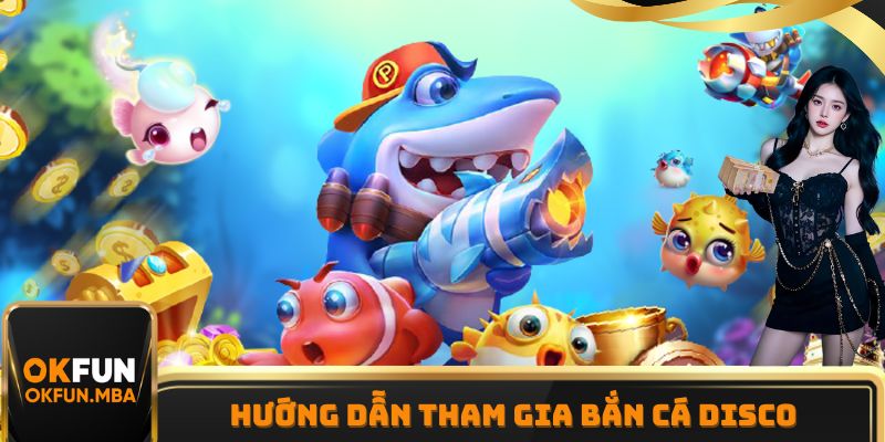 Hướng dẫn thành viên mới các bước tham gia bắn cá Disco