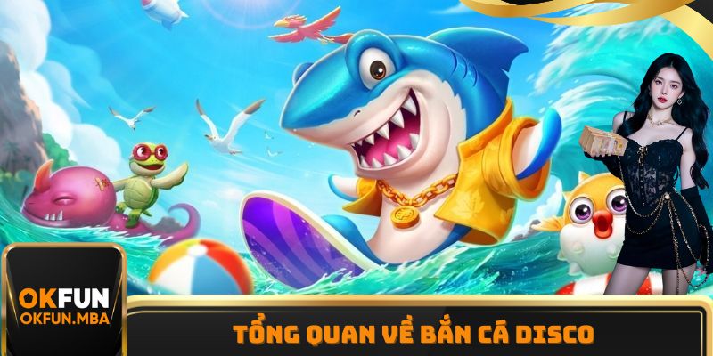 Một vài thông tin cơ bản cần nắm được về tựa game bắn cá Disco