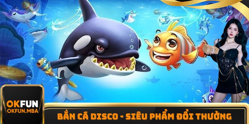 Bắn Cá Disco - Siêu Phẩm Game Đổi Thưởng Hấp Dẫn Tại OKFUN