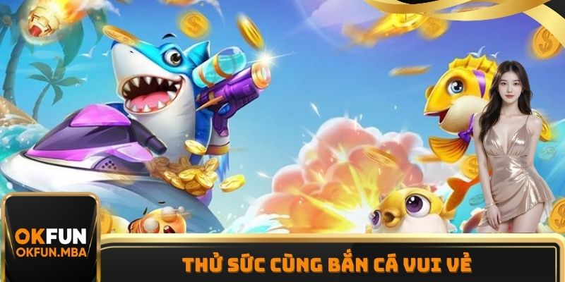 Bắn Cá Vui Vẻ là tựa game không thể bỏ qua