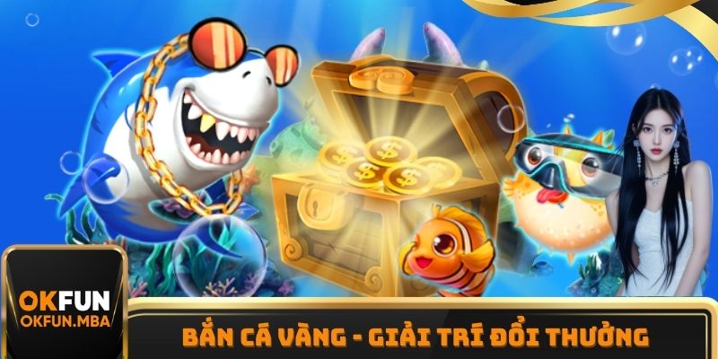 Bắn Cá Vàng - Giải Trí Đổi Thưởng Hấp Dẫn Cùng OKFUN