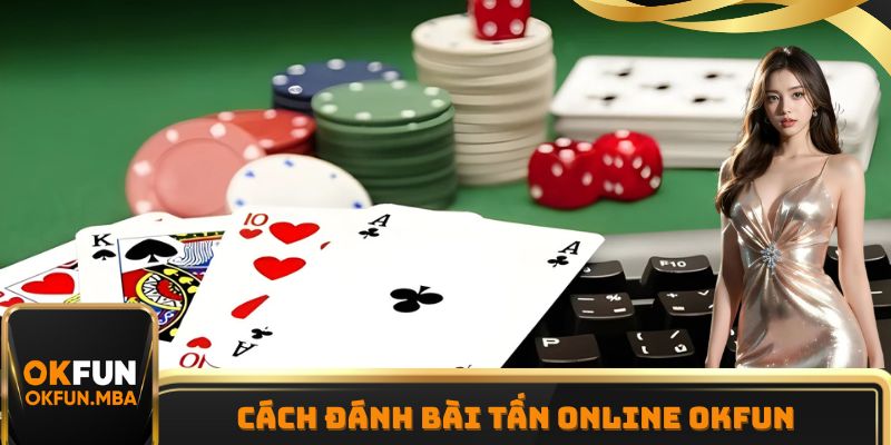 Cách đánh Bài Tấn online OKFUN