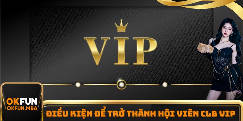 Điều kiện để trở thành hội viên chính thức của CLB VIP OKFUN