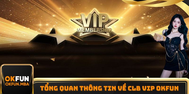 Tổng quan một vài thông tin cần nắm được về CLB VIP OKFUN