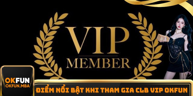 CLB VIP OKFUN mang tới rất nhiều ưu điểm hấp dẫn cho thành viên