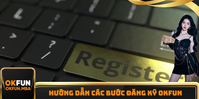 Hướng dẫn thành viên các bước đăng ký OKFUN nhanh chóng Hướng dẫn thành viên các bước đăng ký OKFUN nhanh chóng