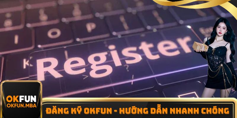 Đăng Ký OKFUN - Hướng Dẫn Thành Viên Thao Tác Nhanh Chóng