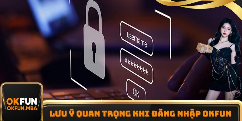 Lưu ý vô cùng quan trọng khi tiến hành đăng nhập OKFUN