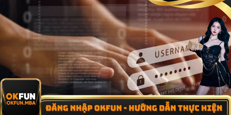 Đăng Nhập OKFUN - Hướng Dẫn Cách Thực Hiện Nhanh Chóng Nhất