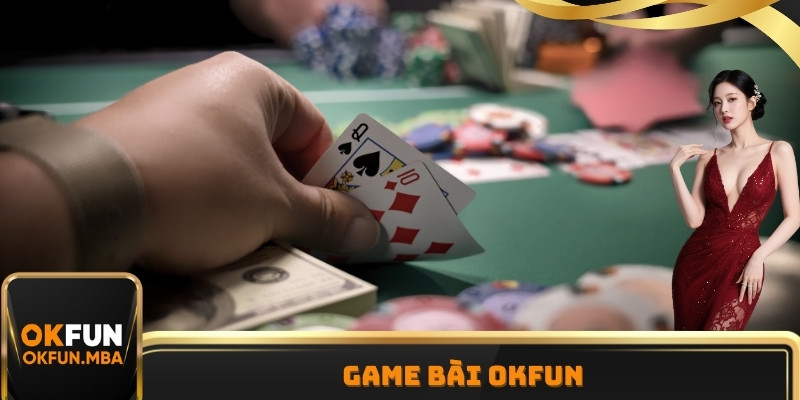 Game Bài OKFUN: Trải Nghiệm Cá Cược Hấp Dẫn 100% Thưởng Lớn 