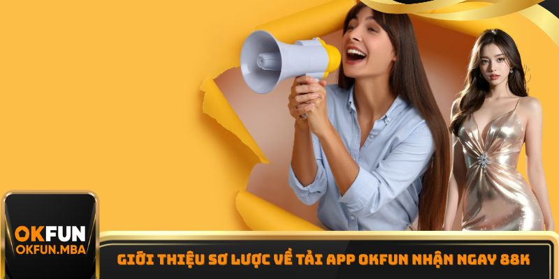 Giới thiệu sơ lược về tải App OKFUN nhận ngay 88K