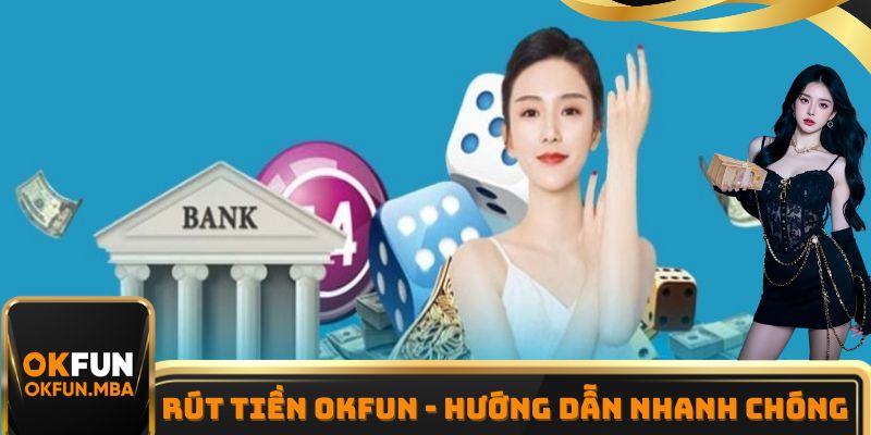 Rút Tiền OKFUN - Hướng Dẫn Thực Hiện Nhanh Chóng Nhất 2025