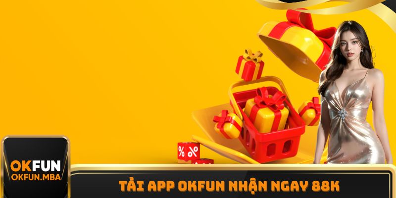 Tải App OKFUN Nhận Ngay 88K - Sự Kiện Tham Gia Miễn Phí