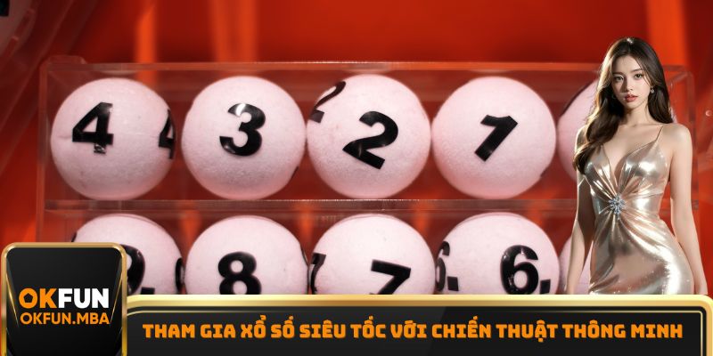Tham gia xổ số siêu tốc với chiến thuật thông minh