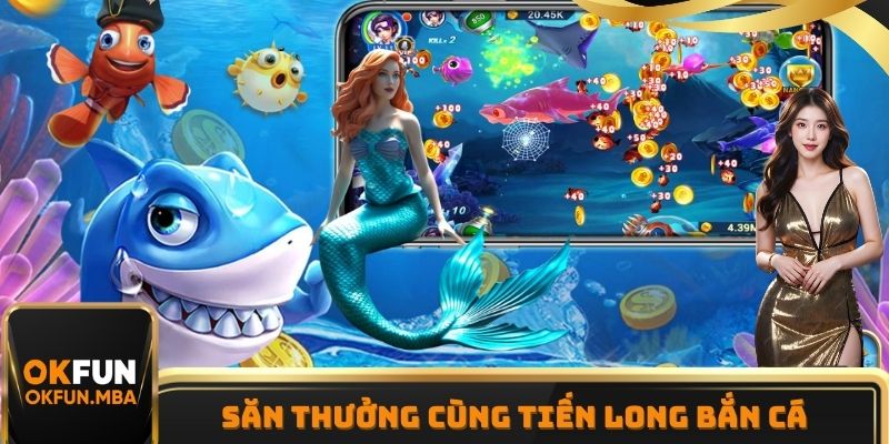 Tham gia săn thưởng cùng Tiên Long Đánh Cá