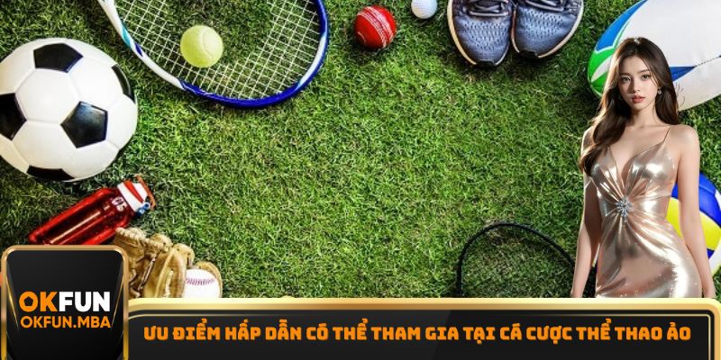 Ưu điểm hấp dẫn có thể tham gia tại cá cược thể thao ảo