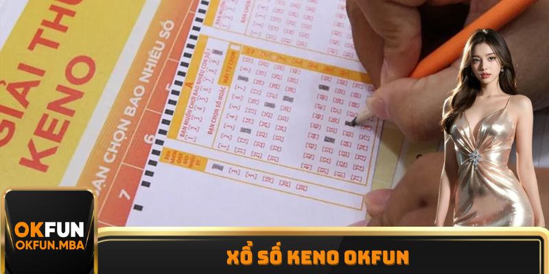 Xổ Số Keno OKFUN - Quay Thưởng Nhận Khoản Lợi Nhuận Khủng