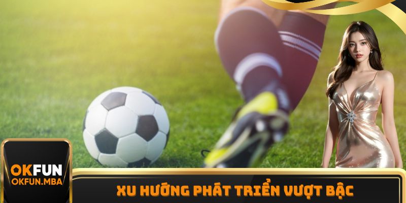 Xu hướng phát triển vượt bậc